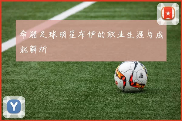 希腊足球明星布伊的职业生涯与成就解析