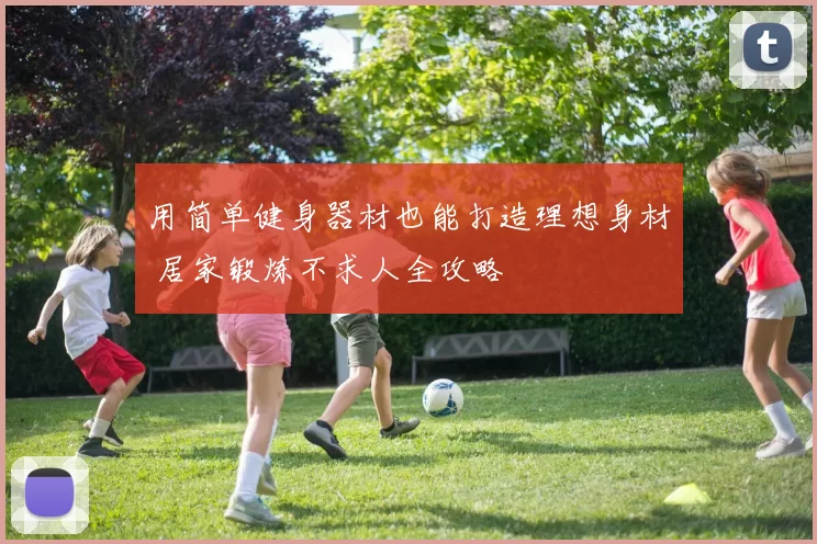 用简单健身器材也能打造理想身材 居家锻炼不求人全攻略