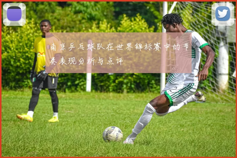 南京乒乓球队在世界锦标赛中的节奏表现分析与点评