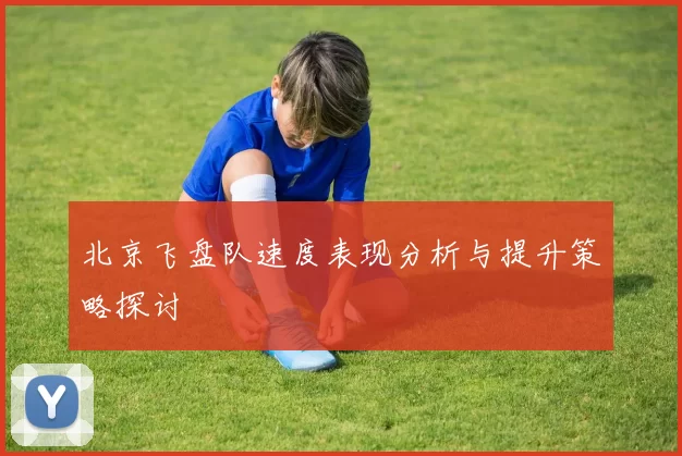 北京飞盘队速度表现分析与提升策略探讨
