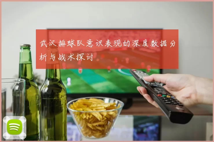武汉排球队意识表现的深度数据分析与战术探讨