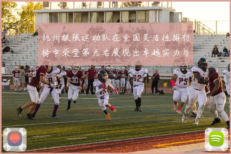 杭州极限运动队在全国灵活性排行榜中荣登第九名展现出卓越实力与潜力