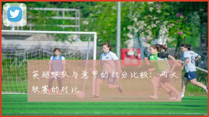 英超球队与意甲的积分比较：两大联赛的对比