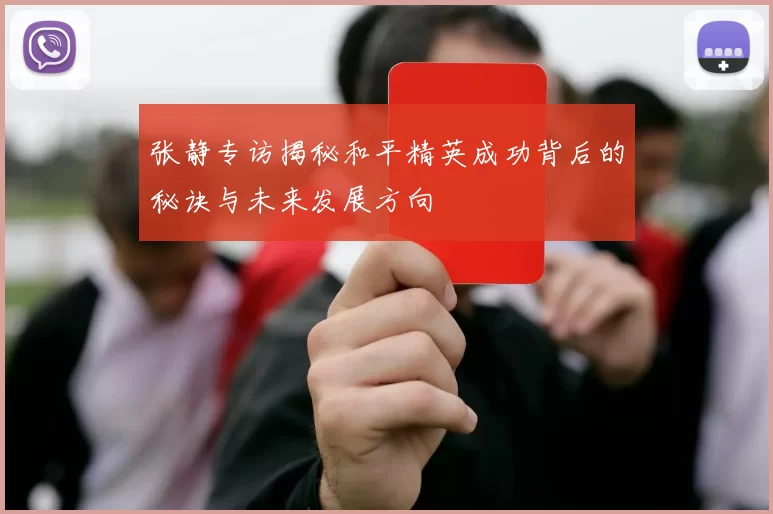 张静专访揭秘和平精英成功背后的秘诀与未来发展方向