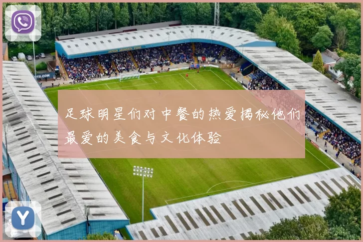 足球明星们对中餐的热爱揭秘他们最爱的美食与文化体验