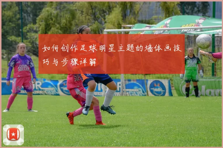 如何创作足球明星主题的墙体画技巧与步骤详解