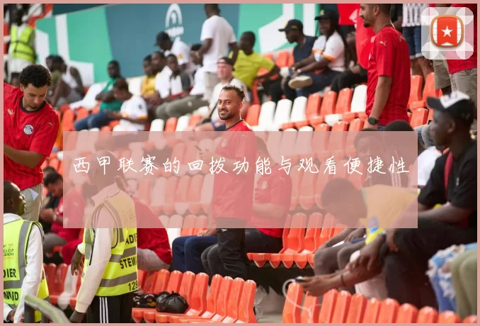 西甲联赛的回拨功能与观看便捷性