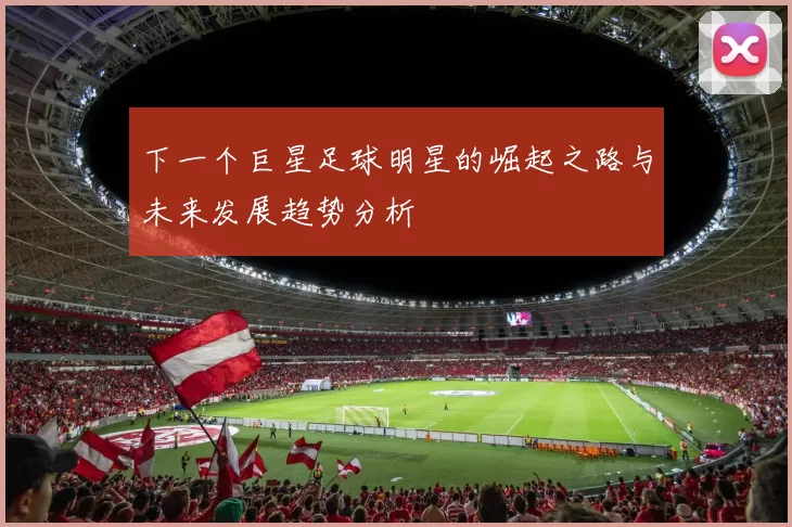 下一个巨星足球明星的崛起之路与未来发展趋势分析